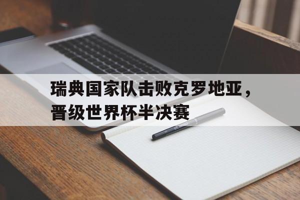 瑞典国家队击败克罗地亚，晋级世界杯半决赛