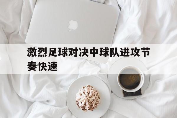 激烈足球对决中球队进攻节奏快速