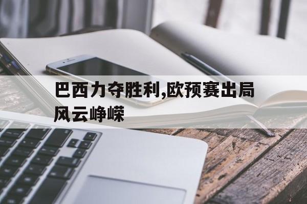 包含巴西力夺胜利,欧预赛出局风云峥嵘的词条