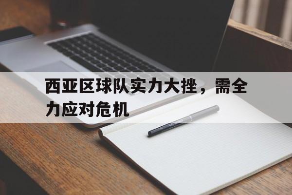 关于西亚区球队实力大挫，需全力应对危机的信息