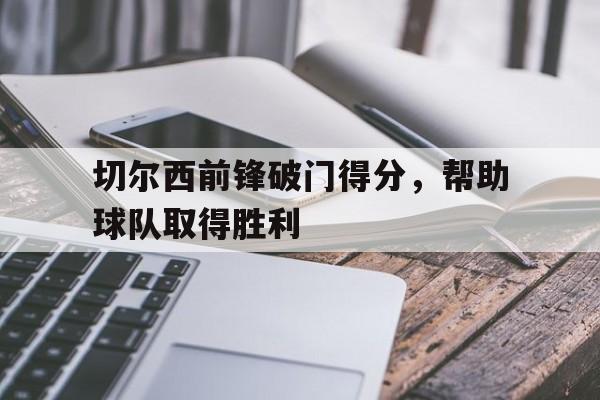 切尔西前锋破门得分，帮助球队取得胜利