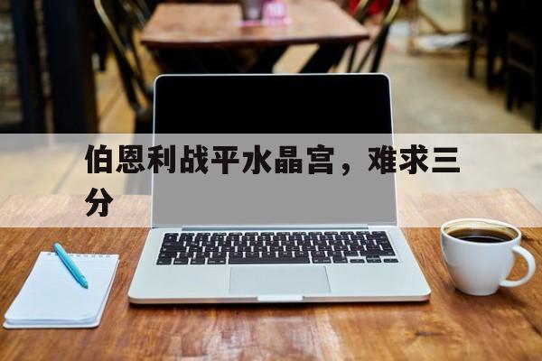 伯恩利战平水晶宫，难求三分