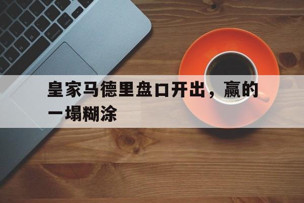 皇家马德里盘口开出，赢的一塌糊涂的简单介绍